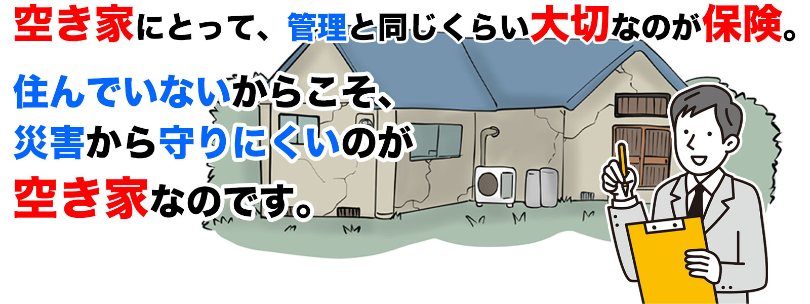 空き家にとって、管理と同じくらい大切なのが保険。 住んでいないからこそ、災害から守りにくいのが空き家なのです。